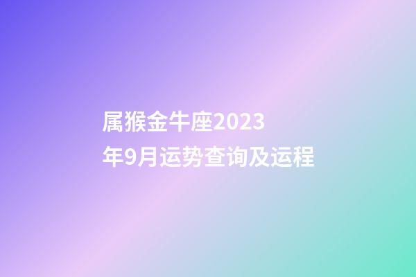 属猴金牛座2023 年9月运势查询及运程-第1张-星座运势-玄机派